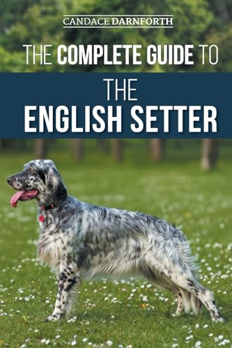  The Complete Guide to the English Setter: Selecting, Training, Field Work, Nutrition, Health Care, Socialization, and Caring for Your New English Setter