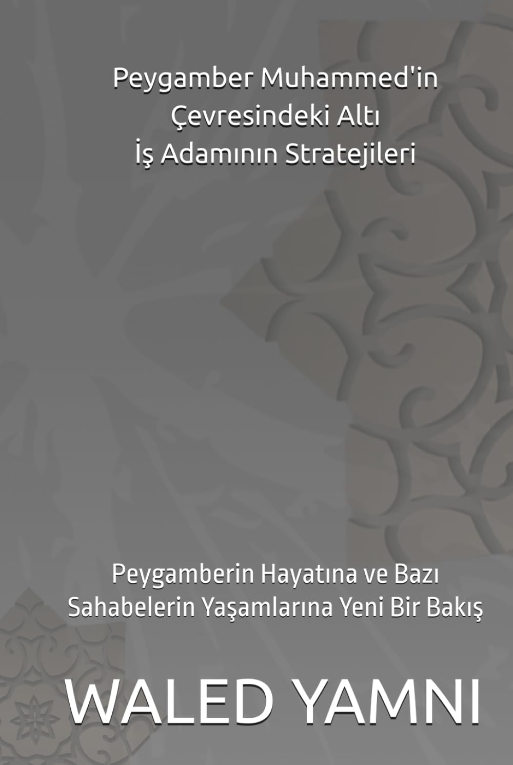 Peygamber Muhammed'in Çevresindeki Altı İş Adamının Stratejileri: Peygamberin Hayatına ve Bazı Sahabelerin Yaşamlarına Yeni Bir Bakış