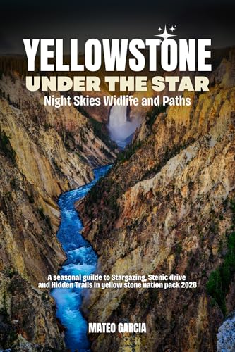 Yellowstone Under the Stars: Night Skies, Wildlife and Paths: A Seasonal Guide to Stargazing, Scenic Drive, and Hidden Trails in Yellowstone National Park 2026