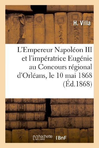 L'Empereur Napoléon III Et l'Impératrice Eugénie Au Concours Régional d'Orléans, Le 10 Mai 1868 (Histoire) (French Edition)