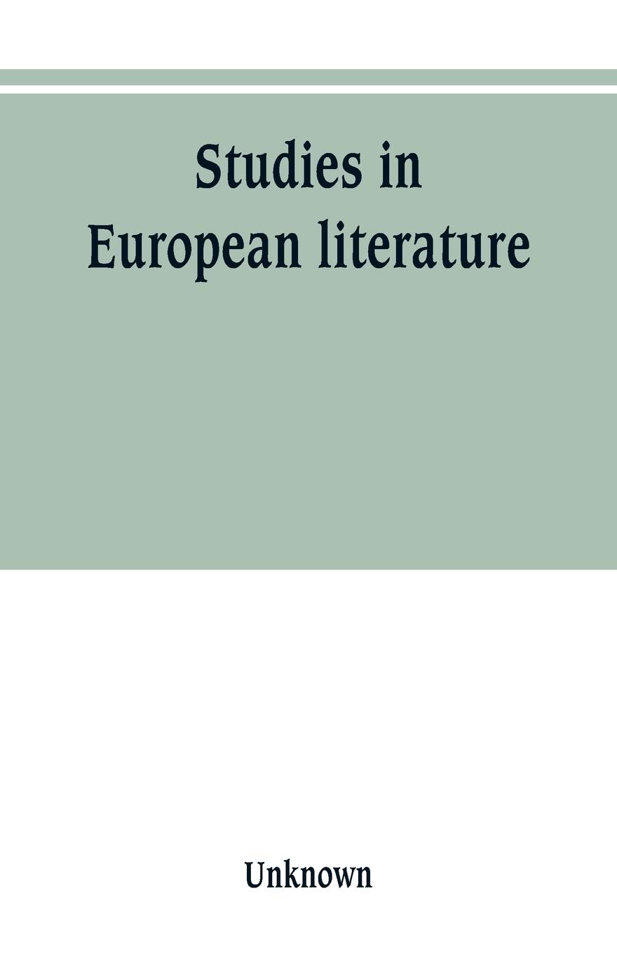 Studies in European literature, being the Taylorian lectures 1889-1899, delivered by S. Mallarmé, W. Pater, E. Dowden, W. M. Rossetti, T. W. ... C. H. Herford, H. Butler Clarke, W. P. Ker