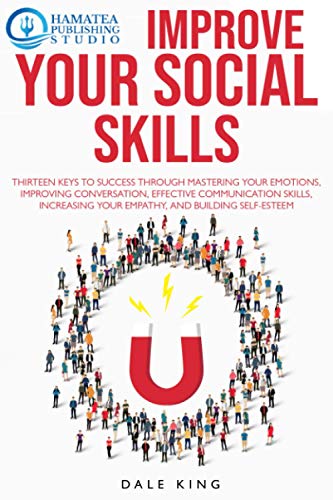 IMPROVE YOUR SOCIAL SKILLS: Thirteen Keys to Success through Mastering