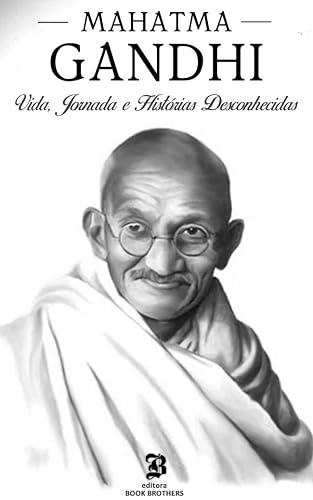 Mahatma Gandhi: A incrível vida, jornada e surpreendentes histórias desconhecidas