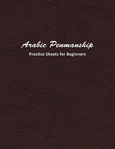 Arabic Penmanship Practice Sheets for Beginners: Learn A New Handwriting Skill And Improve Through Daily Practice Using These Worksheets