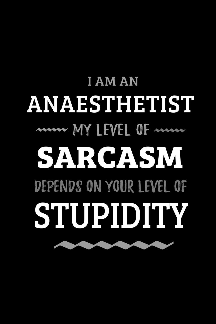 Anaesthetist - My Level of Sarcasm Depends On Your Level of Stupidity: Blank Lined Funny Anaesthesiology Journal Notebook Diary as a Perfect Gag ... Gift for friends, coworkers and family.