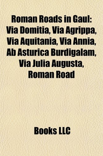 Roman Roads in Gaul Via Domitia, Via Agrippa, Via Aquitania, Via Annia