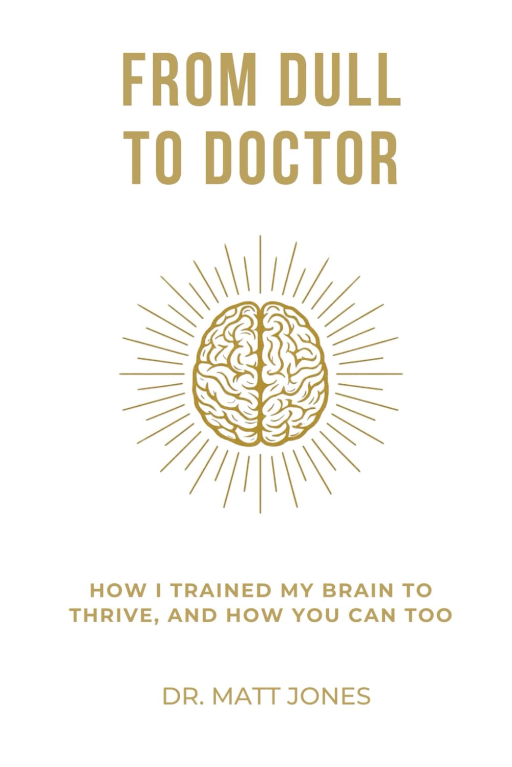From Dull To Doctor: How I Trained My Brain To Thrive, And How You Can Too