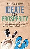 IDEATE TO PROSPERITY: The Go To Guidebook For Generating, Validating And Implementing Unlimited Ideas For Passive Income (English Edition)