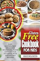 GLUTEN FREE COOKBOOK FOR KIDS: Easy Gluten-Free Meals for Beginners, Teens and College Students with Instant Pot Recipes. B0DF7L5JW6 Book Cover