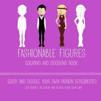 Fashionable Figures Coloring And Doodling Book: Color and Doodle Your Own Fashion Sensibilities with 138 Figures to Color and Design Your Own Way