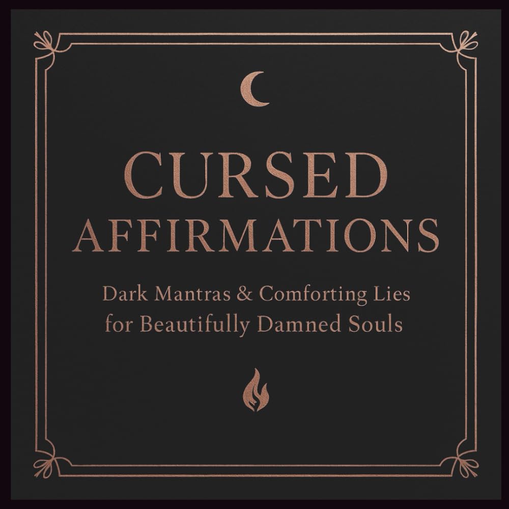 Cursed Affirmations: Sinister Mantras & Comforting Lies for Beautifully Damned Souls