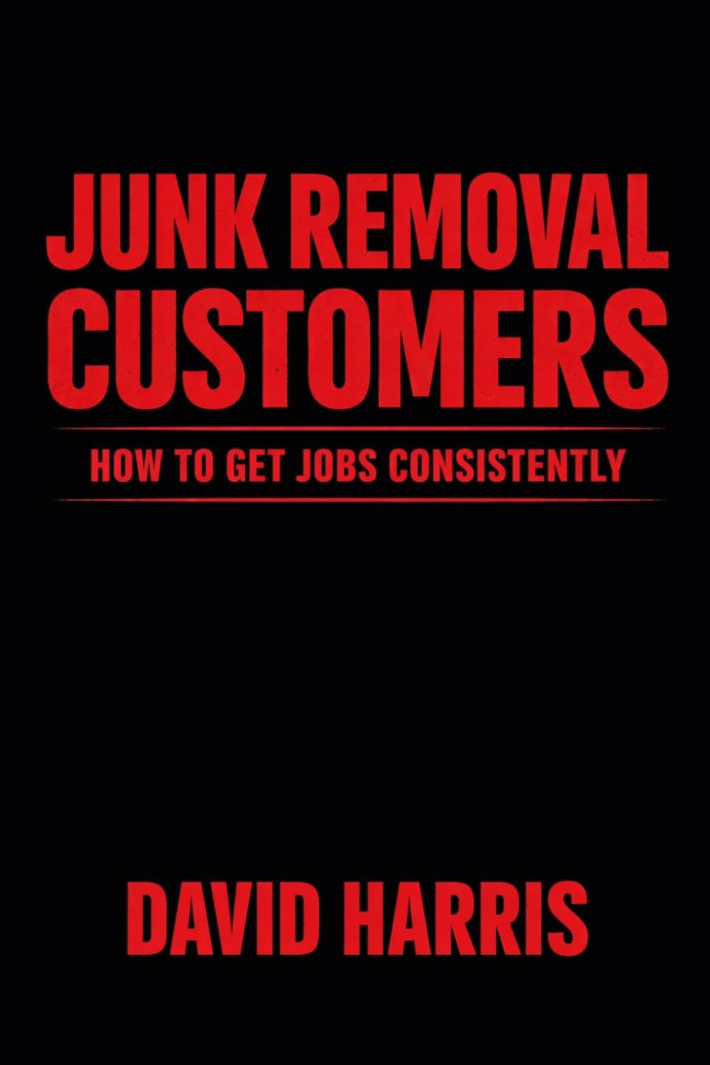 Junk Removal Customers: How to Get Jobs Consistently (Junk Removal Success Series)