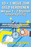 10 + 1 Wege zum Geld verdienen mit nur 1 - 2 Stunden Aufwand pro Tag: Nebenbei selbstständig machen, offline & online Geld verdienen, reich werden, ... verdienen im Internet, offline und mit Aktien