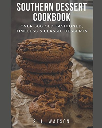 Southern Dessert Cookbook: Over 500 Old Fashioned, Classic & Timeless Desserts (Southern Cooking Recipes)