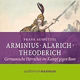 Arminius, Alarich, Theoderich. Germanische Herrscher im Kampf gegen Rom - Frank M. Ausbüttel