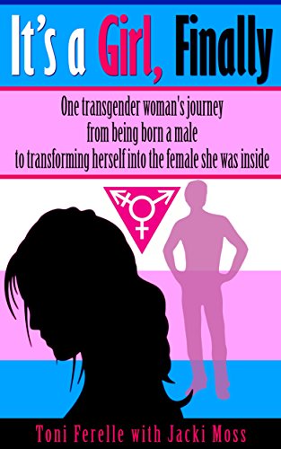 It's a Girl, Finally: One woman's journey from being born a male to transforming herself into the female she was inside.
