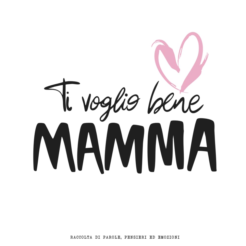 Ti Voglio Bene MAMMA: Raccolta di parole, pensieri ed emozioni