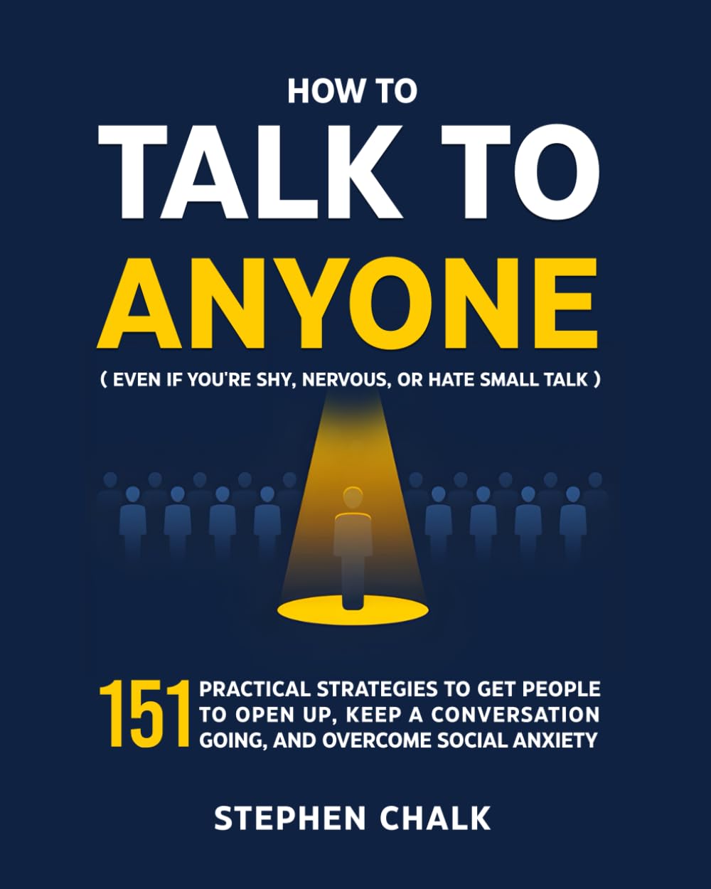 How to Talk to Anyone (Even If You're Shy, Nervous, or Hate Small Talk): 151 Practical Strategies to Get People to Open Up, Keep a Conversation Going, and Overcome Social Anxiety