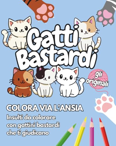 GATTI BASTARDI - GLI ORIGINALI: Colora via l'ansia - Insulti da colorare con gattini bastardi che ti giudicano