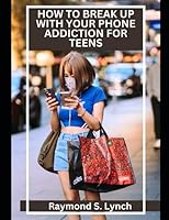 HOW TO BREAK UP WITH YOUR PHONE ADDICTION FOR TEENS: The Comprehensive Guide on Breaking up with your phone Addiction and getting back your life in less than 30 Days. B0C87PWRMN Book Cover