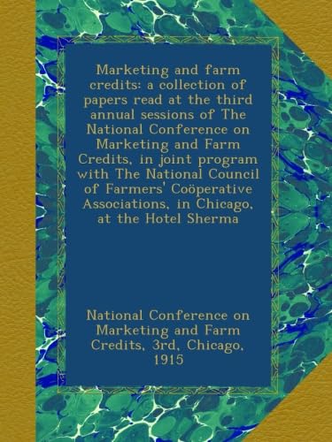 Marketing and farm credits: a collection of papers read at the third annual sessions of The National Conference on Marketing and Farm Credits, in … Associations, in Chicago, at the Hotel Sherma