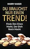 Du brauchst nur einen Trend!: Finde den einen Markt, der dich reich macht
