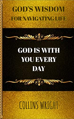 God’s Wisdom For Navigating Life: God Is With You Every