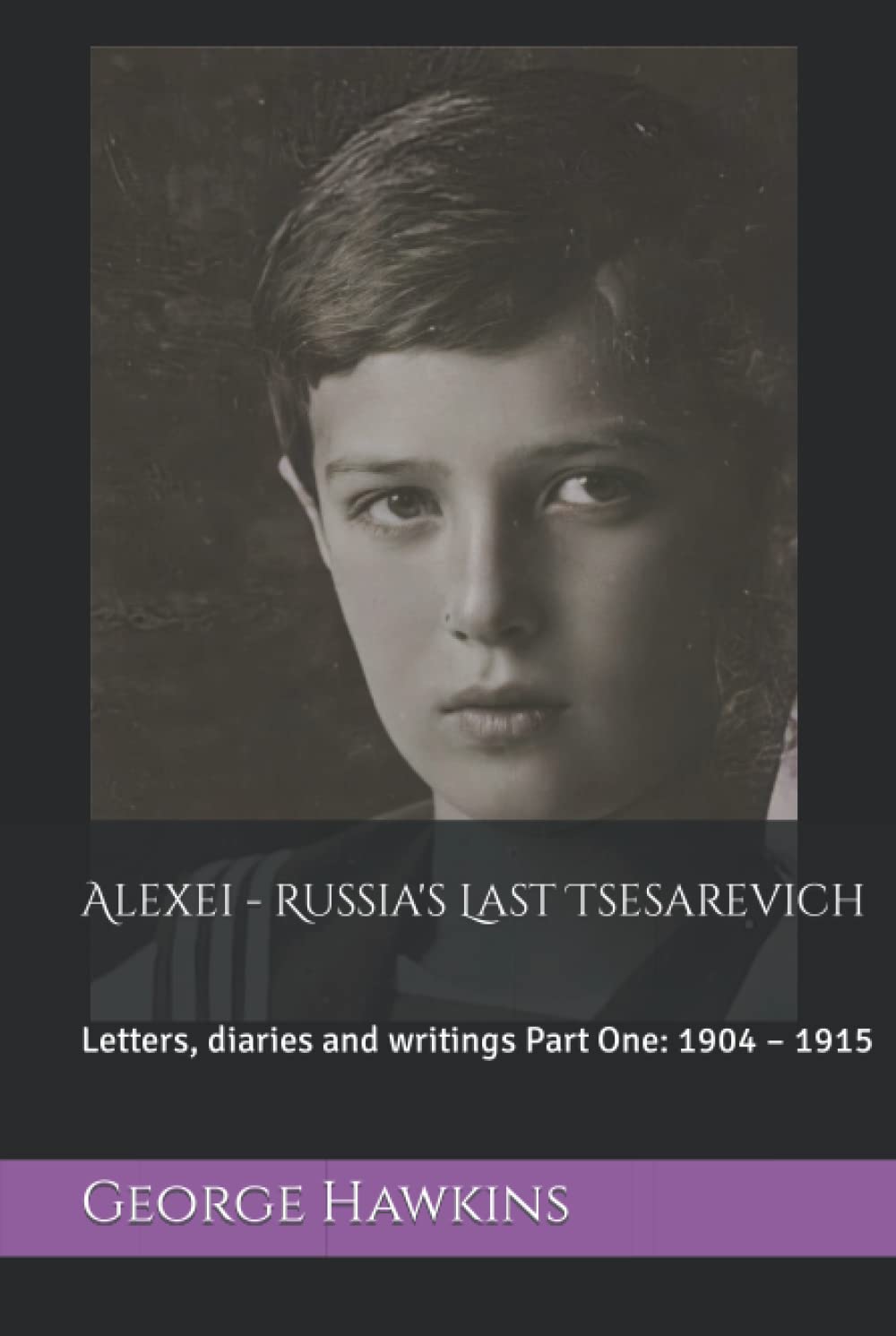 Alexei - Russia's Last Tsesarevich: Letters, diaries and writings Part One: 1904 – 1915