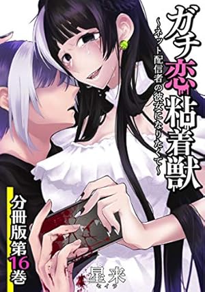 ガチ恋粘着獣 ～ネット配信者の彼女になりたくて～ 分冊版 16巻