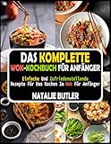 Das Komplette Wok-Kochbuch Für Anfänger: Einfache Und Zufriedenstellende Rezepte Für Das Kochen Im Wok Für Anfänger
