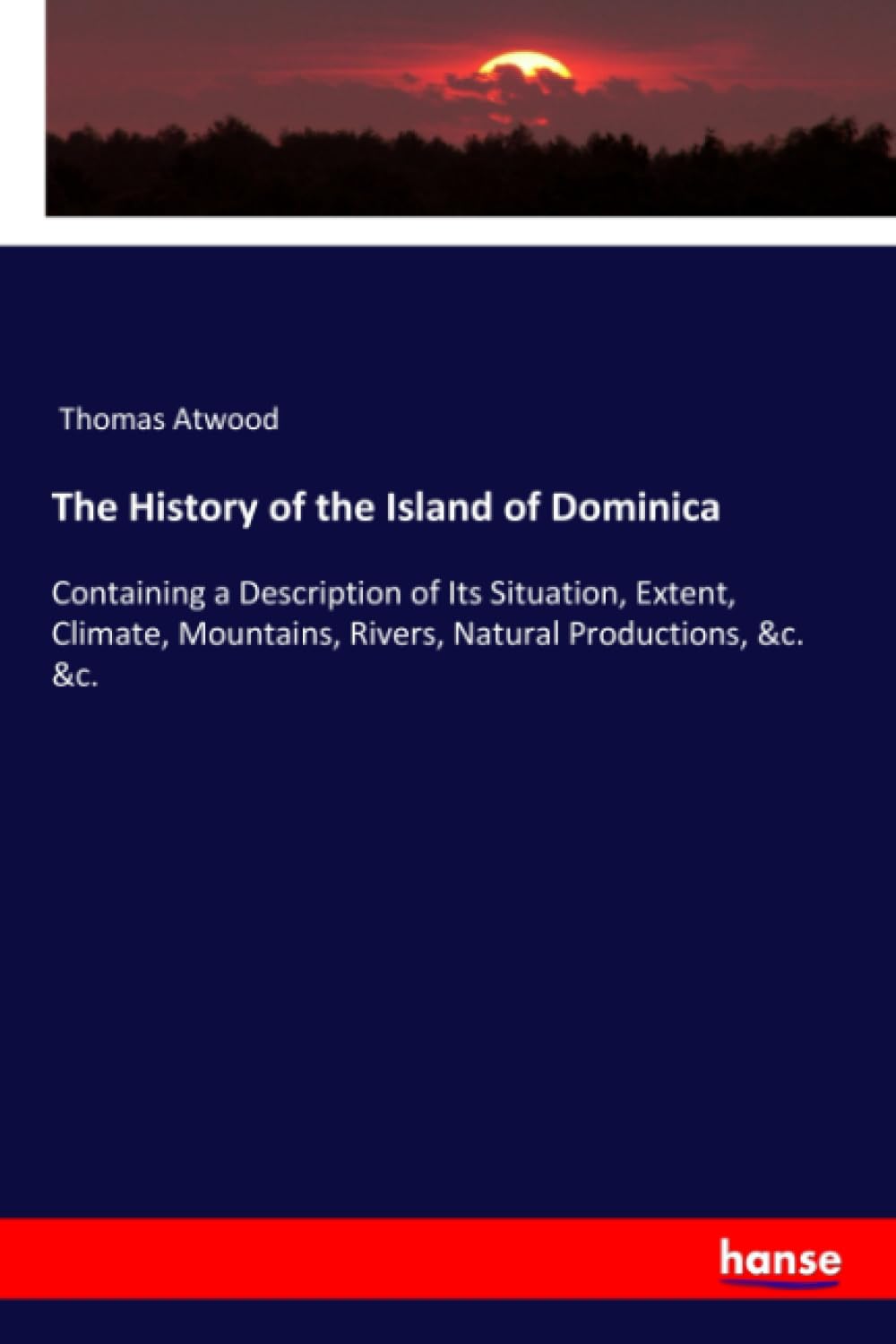 The History of the Island of Dominica: Containing a Description of Its Situation, Extent, Climate, Mountains, Rivers, Natural Productions, &c. &c.