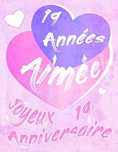 Book's Cover of Joyeux 19e Anniversaire: 19 Années Aimée, Dites Joyeux Anniversaire et Montrez Votre Amour dans un Livre D'anniversaire Doux à Utiliser comme Journal ou un Cahier.  Mieux Qu’une Carte D’anniversaire!