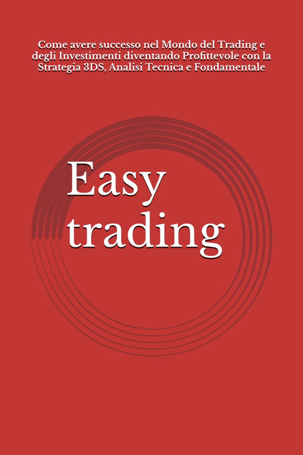 Easy trading: Come avere successo nel Mondo del Trading e degli Investimenti diventando Profittevole con la Strategia 3DS, Analisi Tecnica e Fondamentale