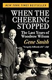 When the Cheering Stopped: The Last Years of Woodrow Wilson