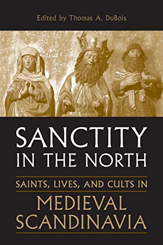 Sanctity In The North: Saints, Lives, And Cults In Medieval Scandinavia (Toronto Old Norse And Icelandic Studies): 3 (Toronto Old Norse-Icelandic Seri