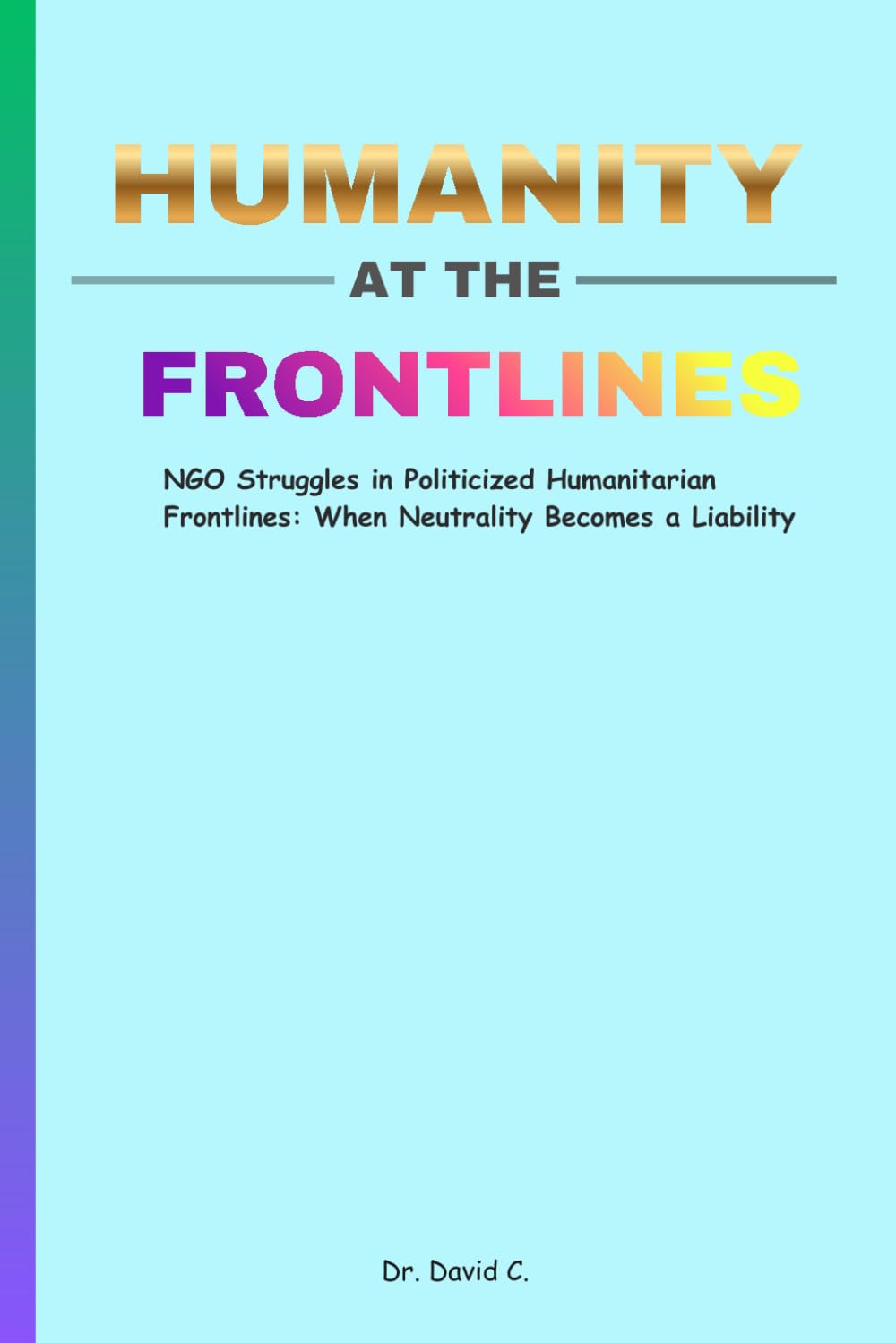 Humanity at the Frontlines: NGO Struggles in Politicized Humanitarian Frontlines: When Neutrality Becomes a Liability | 6 x 9 Inches, 77 Pages |Gift for Humanitarian Workers