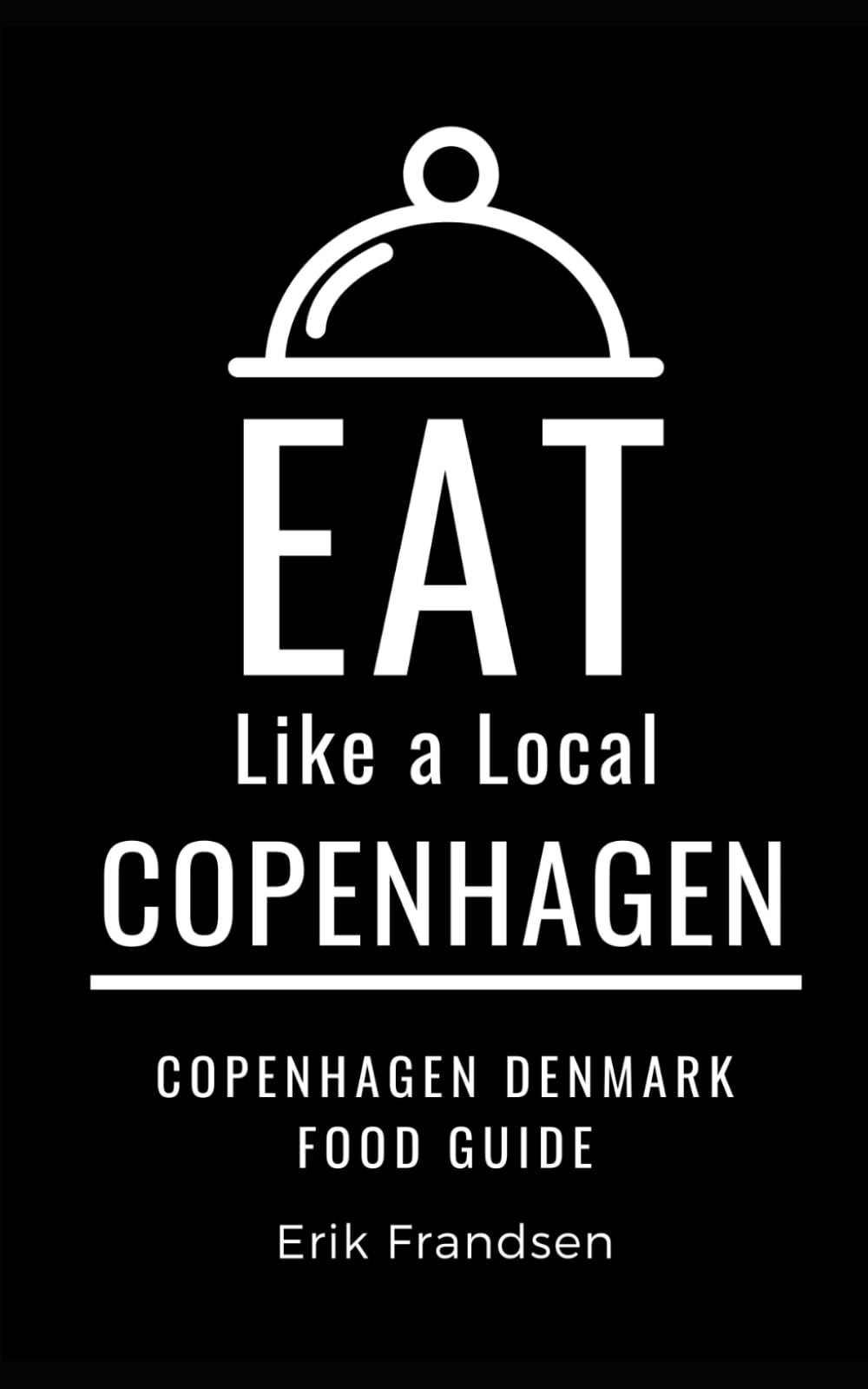 Eat Like a Local- Copenhagen: Copenhagen Denmark Food Guide: 21 (Eat Like a Local Travel International Guidebooks: Discover the Best Local Food, Restaurants, and Hidden Culinary Gems)