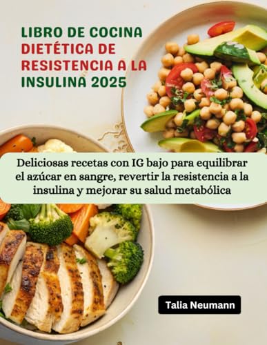LIBRO DE COCINA DIETÉTICA DE RESISTENCIA A LA INSULINA 2025: Deliciosas recetas con IG bajo para equilibrar el azúcar en sangre, revertir la resistencia a la insulina y mejorar su salud metabólica