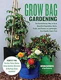 Grow Bag Gardening: The Revolutionary Way to Grow Bountiful Vegetables, Herbs, Fruits, and Flowers in Lightweight, Eco-friendly Fabric Pots - Perfect ... Gardens, Balconies & Rooftops. Grow Anywhere!