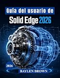 Guía del usuario de Solid Edge 2026: Técnicas avanzadas para modelado 3D, diseño mecánico, chapa metálica y flujos de trabajo de fabricación