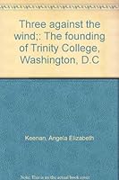 Three Against the Wind: The Founding of Trinity College, Washington, D.C B0006CA07K Book Cover