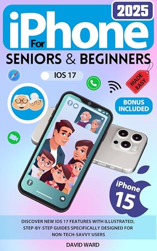 iPhone 15 Made Easy for Seniors and Beginners: Discover New iOS 17 Features with Illustrated, Step-by-Step Guides Specifically Designed for Non-Tech-Savvy Users