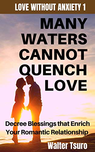 Many Waters Cannot Quench Love: Decree Blessings That Enrich Your Romantic  Relationship (Love Without Anxiety Book 1) - Kindle Edition By Tsuro,  Walter. Religion & Spirituality Kindle Ebooks @ Amazon.com.