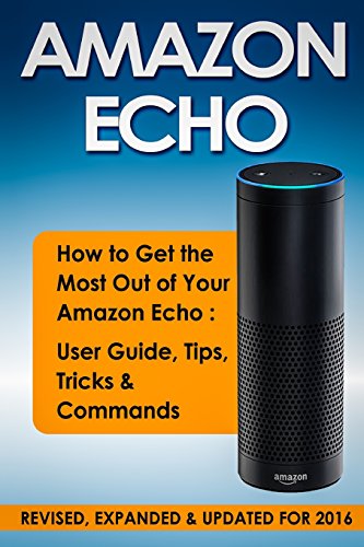 Amazon ECHO: How To Get the Most Out of Your Amazon Echo - User Guide, Tips, Tricks, & Commands (Computer Hardware Peripherals, Consumer Guides)