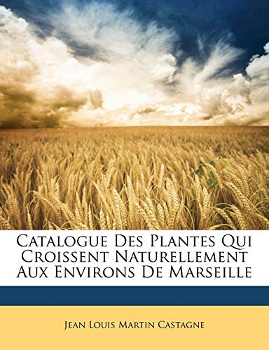 Catalogue Des Plantes Qui Croissent Naturellement Aux Environs De Marseille (French Edition)