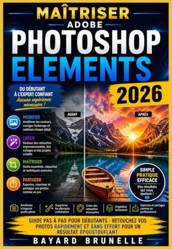 Maîtriser Adobe Photoshop Elements 2026: Guide pas à pas pour débutants : retouchez vos photos rapidement et sans effort pour un résultat époustouflant