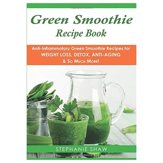 Green Smoothie Recipe Book: Anti-Inflammatory Green Smoothie Recipes for Weight Loss, Detox, Anti-Aging & So Much More!: Volume 4 (Recipes for a Healthy Life Book)