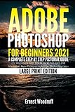Adobe Photoshop for Beginners 2021: A Complete Step by Step Pictorial Guide for Beginners with Tips & Tricks to Learn and Master All New Features in Adobe Photoshop 2021 (Large Print Edition)