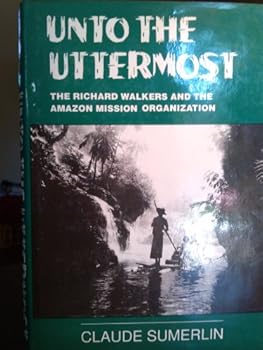 Hardcover Unto the Uttermost: The Richard Walkers and the Amazon Mission Organization Book