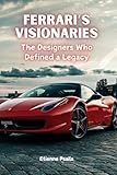 Ferrari's Visionaries: The Designers Who Defined a Legacy